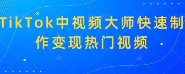TikTok中视频大师快速制作变现热门视频-创薯资源