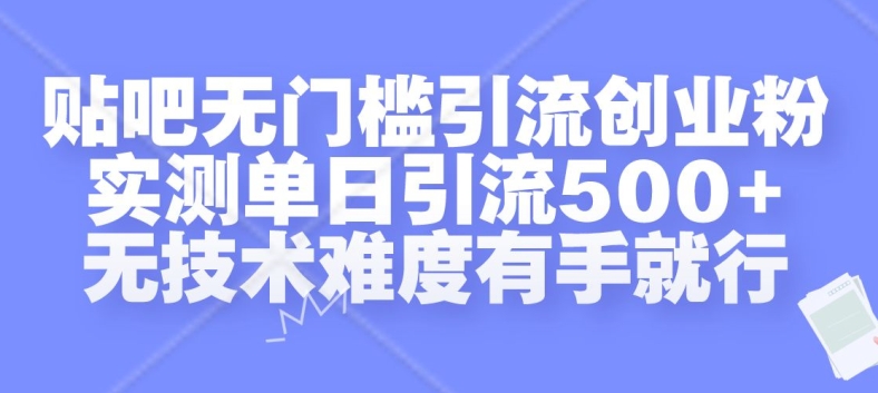 贴吧无门槛引流创业粉，实测单日引流500+，无技术难度有手就行【揭秘】-创薯资源