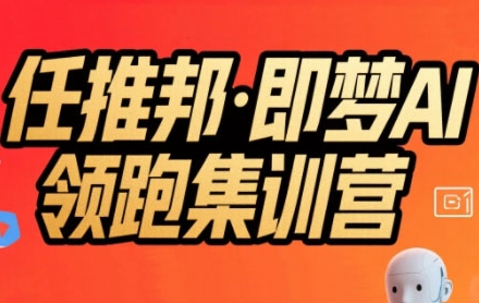 任推邦·即梦AI领跑集训营，低粉号冷启动，单条视频变现1.2W实操-创薯资源