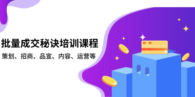 批量成交秘诀培训课程，策划、招商、品宣、内容、运营等-创薯资源