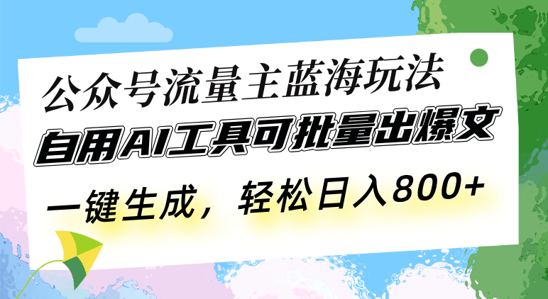 公众号流量主蓝海玩法 自用AI工具可批量出爆文，一键生成，轻松日入800-创薯资源