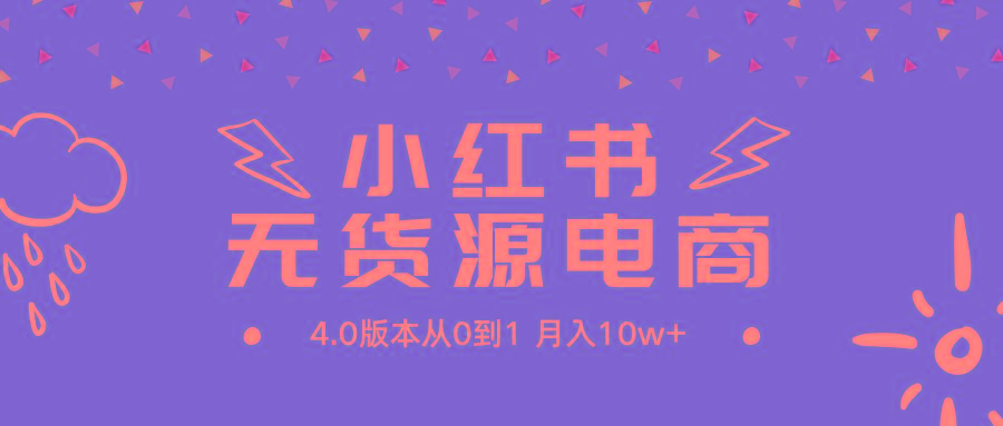 (9317期)小红书无货源新电商4.0版本从0到1月入10w+-创薯资源