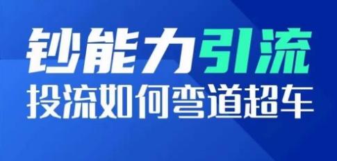 钞能力引流：投流如何弯道超车，投流系数及增长方法，创造爆款短视频-创薯资源