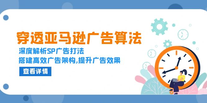 穿透亚马逊广告算法，深度解析SP广告打法，搭建高效广告架构,提升广告效果-创薯资源