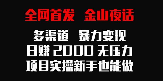 全网首发，金山夜话多渠道暴力变现，日赚2000无压力，项目实操新手也能做-创薯资源