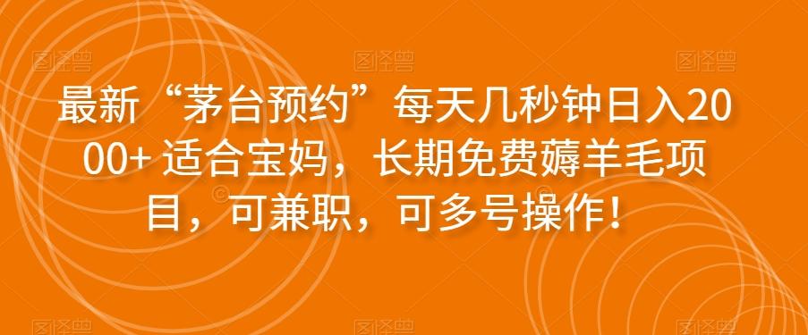 最新“茅台预约”每天几秒钟日入2000+适合宝妈，长期免费薅羊毛项目，可兼职，可多号操作！-创薯资源