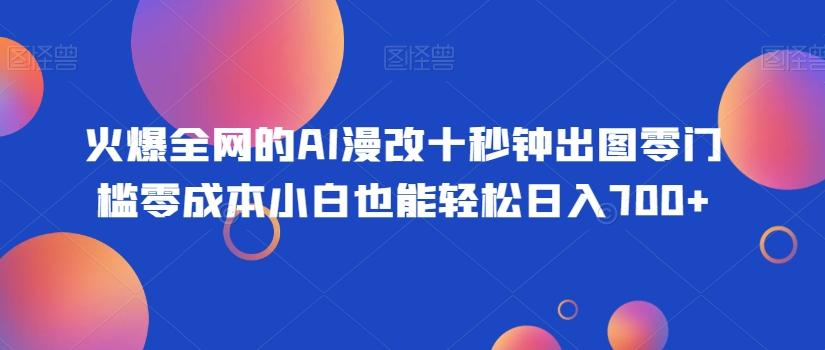火爆全网的AI漫改十秒钟出图零门槛零成本小白也能轻松日入700+-创薯资源