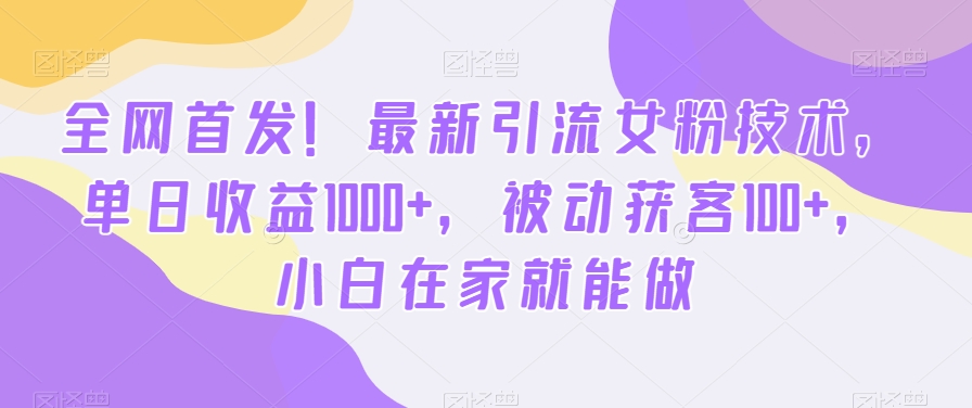 全网首发！最新引流女粉技术，单日收益1000+，被动获客100+，小白在家就能做【揭秘】-创薯资源