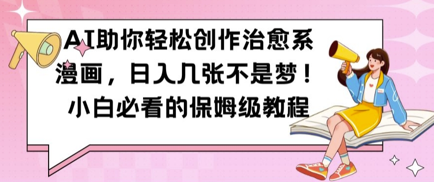 AI助你轻松创作治愈系漫画，日入几张不是梦，小白必看的保姆级教程【揭秘】-创薯资源