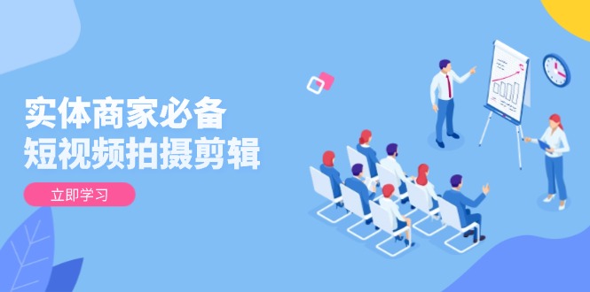 实体商家必备！短视频拍摄剪辑，从基础到进阶 全面提升视频质量与获客效果-创薯资源