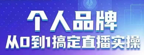 个人品牌：从0到1搞定直播实操，用直播为你的个人品牌赋能，六大实操板块，放大个人影响力-创薯资源