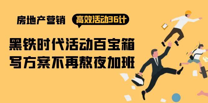 (9966期)房产营销高效活动36计：黑铁时代 活动百宝箱，写方案不再熬夜加班-创薯资源