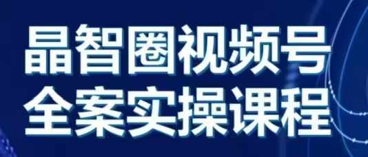 晶姐说直播·视频号全案实操课，从0-1全流程-创薯资源