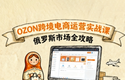 俄罗斯跨境OZON快速上手，OZ0N跨境电商运营实战课，俄罗斯市场全攻略-创薯资源