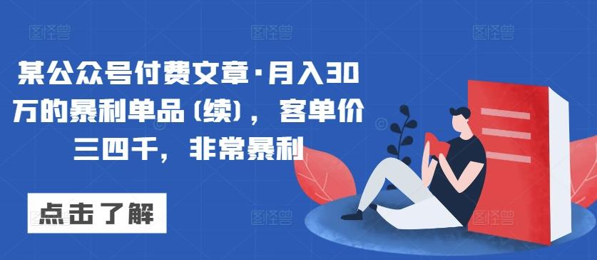 某公众号付费文章·月入30万的暴利单品(续)，客单价三四千，非常暴利-创薯资源
