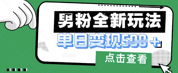 最新男粉暴力变现项目实操版教程，小白也能轻松上手，月入1w【揭秘】-创薯资源