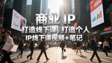 商业IP打造线下课，打造个人 IP线下课视频+笔记-创薯资源