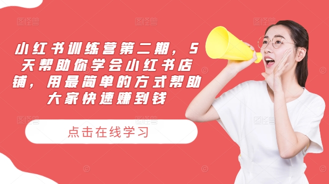 小红书训练营第二期，5天帮助你学会小红书店铺，用最简单的方式帮助大家快速赚到钱-创薯资源
