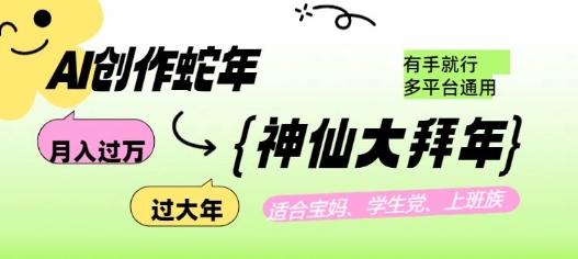 AI创作蛇年各路神仙大拜年，月入过万，有手就行，多平台通用！-创薯资源