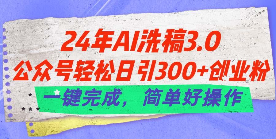 24年Ai洗稿3.0，公众号轻松日引300+创业粉，一键完成，简单好操作-创薯资源