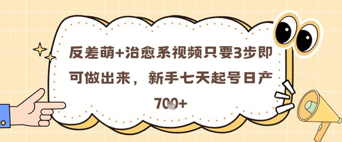反差萌+治愈系视频只要3步即可做出来，新手七天起号日产7张-创薯资源