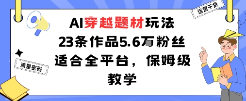 AI穿越题材玩法：23条作品收获5.6W粉丝适合全平台，保姆级教学-创薯资源