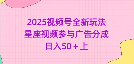 2025视频号全新玩法-星座视频参与广告分成，日入50+上-创薯资源