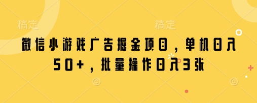 微信小游戏广告掘金项目，单机日入50+，批量操作日入3张-创薯资源