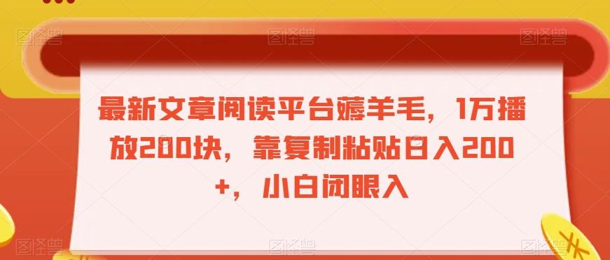 最新文章阅读平台薅羊毛，1万播放200块，靠复制粘贴日入200+，小白闭眼入【揭秘】-创薯资源