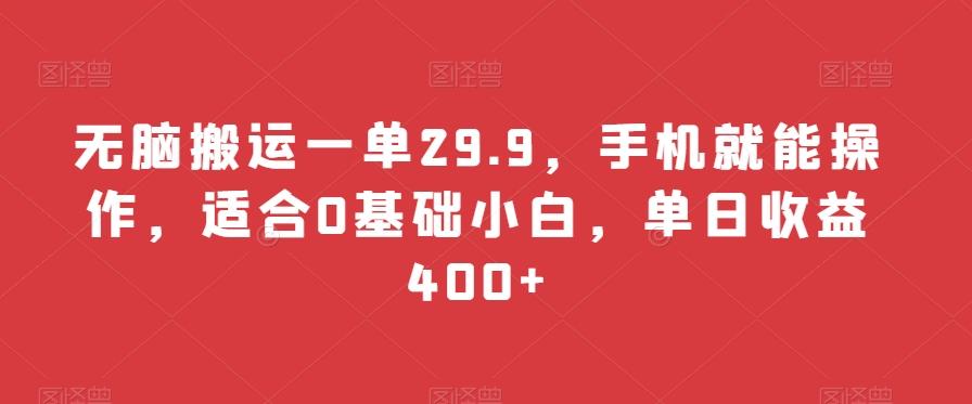 无脑搬运一单29.9，手机就能操作，适合0基础小白，单日收益400+-创薯资源