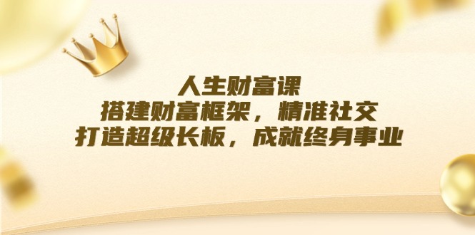 人生财富课：搭建财富框架，精准社交，打造超级长板，成就终身事业-创薯资源