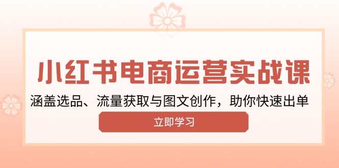 小红书变现运营实战课，涵盖选品、流量获取与图文创作，助你快速出单-创薯资源