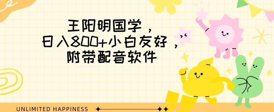 王阳明国学项目，日入800+小白也能玩转，附带配音软件-创薯资源