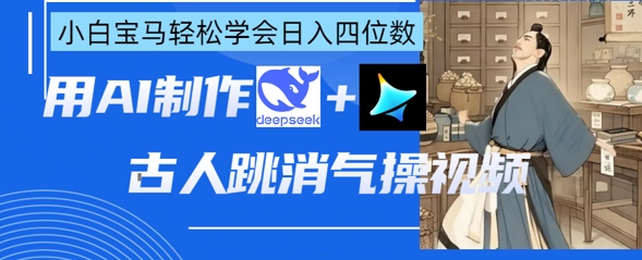 AI古人跳消气操视频制作，deepseek+即梦，小白宝马轻松学会日入四位数-创薯资源