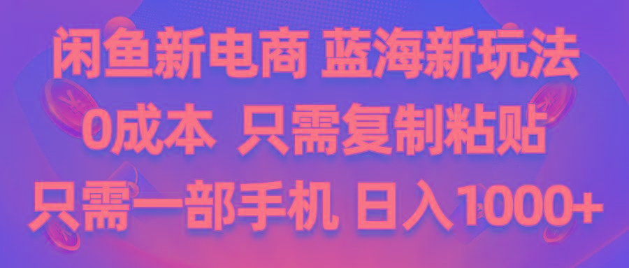 闲鱼新电商,蓝海新玩法,0成本,只需复制粘贴,小白轻松上手,只需一部手机…-创薯资源