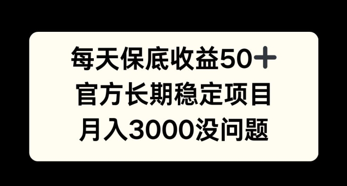 每天收益保底50+，官方长期稳定项目，月入3000没问题【揭秘】-创薯资源