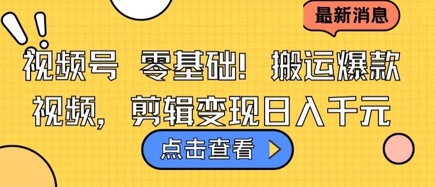 视频号零基础搬运爆款视频，剪辑变现日入千元【揭秘】-创薯资源