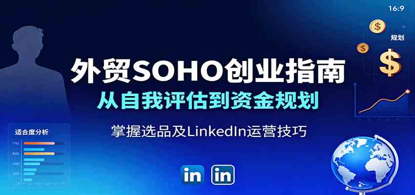 外贸SOHO创业指南：从自我评估到资金规划，掌握选品及LinkedIn运营技巧-创薯资源