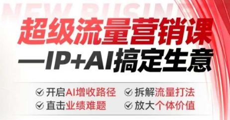 2025年超级流量营销课，IP+AI搞定生意，开启AI增收路径 直击业绩难题 拆解流量打法 放大个体价值-创薯资源