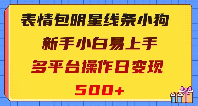 表情包明星线条小狗，新手小白易上手，多平台操作日变现500+【揭秘】-创薯资源