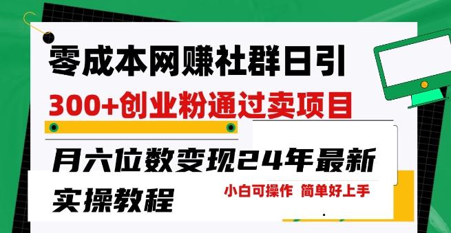 零成本网创群日引300+创业粉，卖项目月六位数变现，门槛低好上手，24年最新实操教程【揭秘】-创薯资源