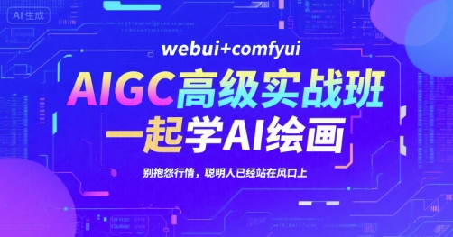 AIGC高级实战班，webui+comfyui，一起学AI绘画，别抱怨行情，聪明人已经站在风口上-创薯资源