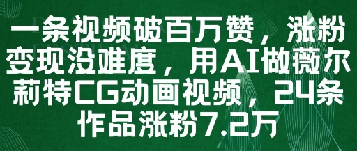一条视频破百万赞，涨粉变现没难度，用AI做薇尔莉特CG动画视频，24条作品涨粉7.2W-创薯资源