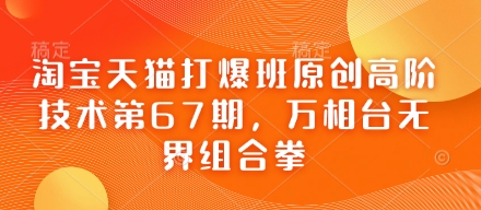 淘宝天猫打爆班原创高阶技术第67期，万相台无界组合拳-创薯资源