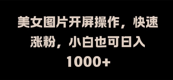 美女图片开屏操作，快速涨粉，小白也可日入1k【揭秘】-创薯资源