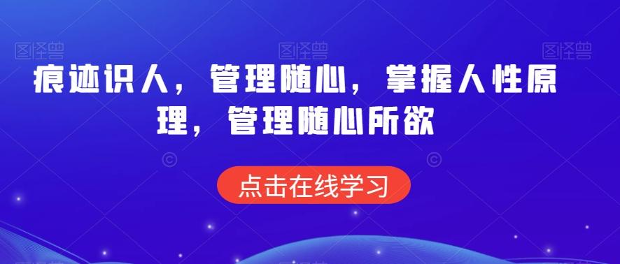 痕迹识人，管理随心，掌握人性原理，管理随心所欲-创薯资源