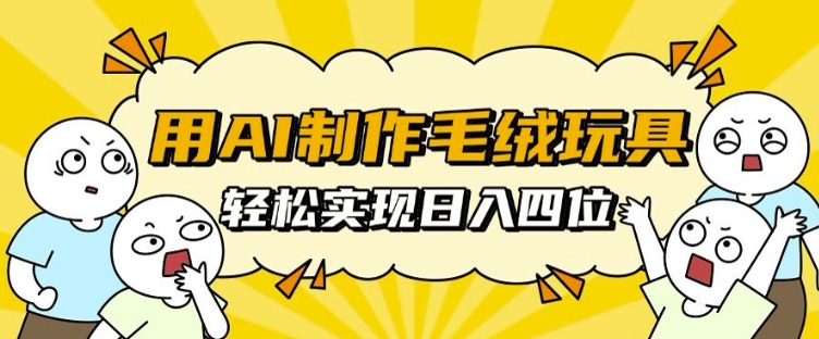 用AI制作毛绒玩具，轻松实现日入四位数【揭秘】-创薯资源