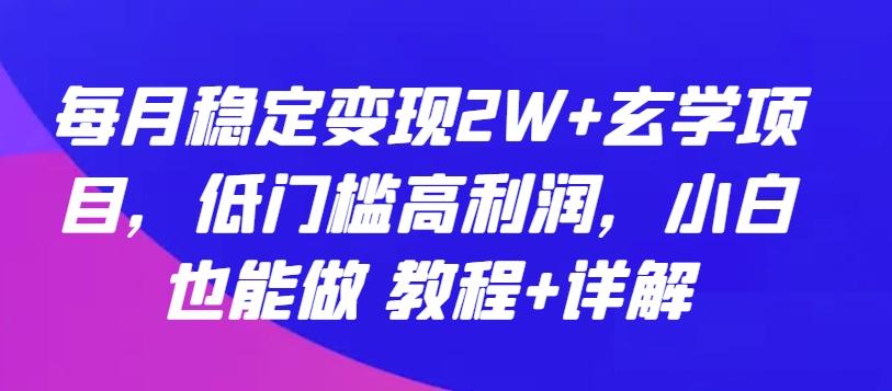 每月稳定变现2W+玄学项目，低门槛高利润，小白也能做 教程+详解【揭秘】-创薯资源