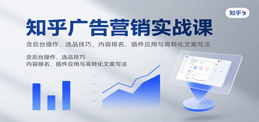 知乎广告营销实战课，含后台操作、选品技巧，内容排名、插件应用与高转化文案写法-创薯资源