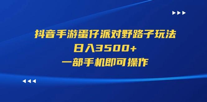 抖音手游蛋仔派对野路子玩法，日入3500+，一部手机即可操作-创薯资源